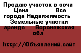 Продаю участок в сочи › Цена ­ 700 000 - Все города Недвижимость » Земельные участки аренда   . Воронежская обл.